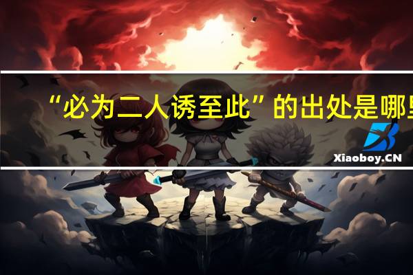 “必为二人诱至此”的出处是哪里
