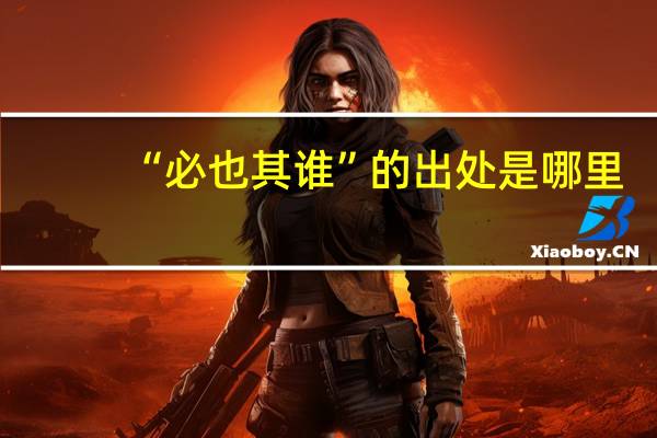 “必也其谁”的出处是哪里