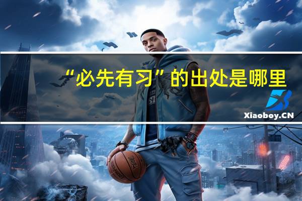 “必先有习”的出处是哪里