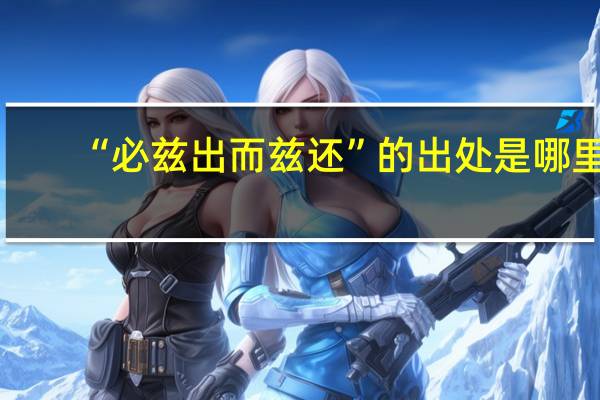 “必兹出而兹还”的出处是哪里