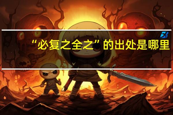 “必复之全之”的出处是哪里