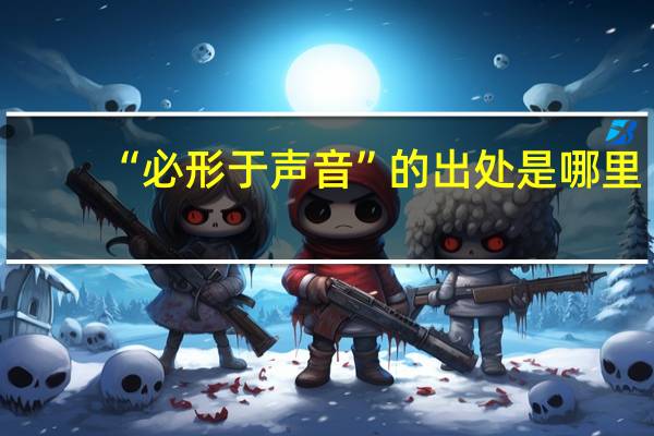 “必形于声音”的出处是哪里