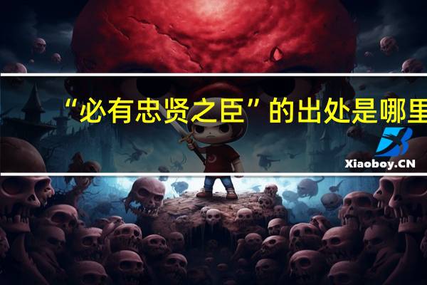“必有忠贤之臣”的出处是哪里