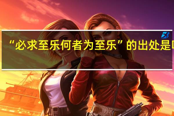“必求至乐何者为至乐”的出处是哪里