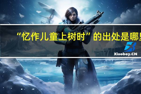 “忆作儿童上树时”的出处是哪里