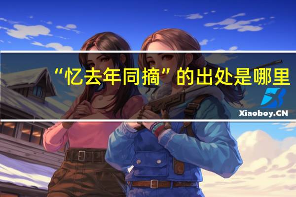 “忆去年同摘”的出处是哪里