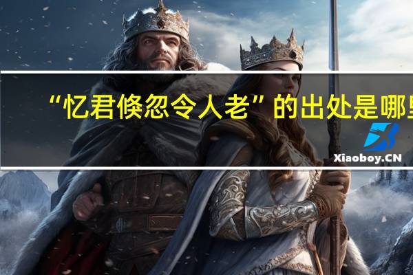 “忆君倏忽令人老”的出处是哪里