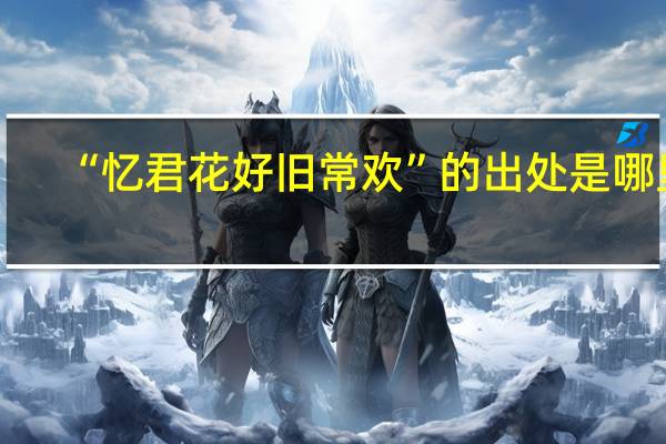 “忆君花好旧常欢”的出处是哪里