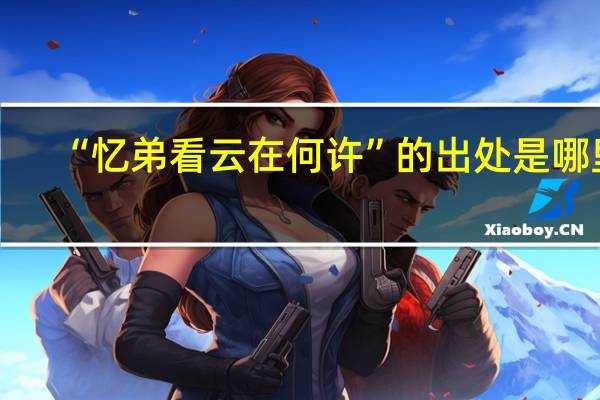 “忆弟看云在何许”的出处是哪里