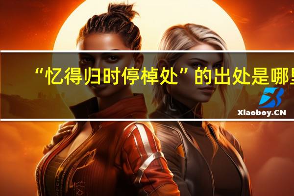 “忆得归时停棹处”的出处是哪里