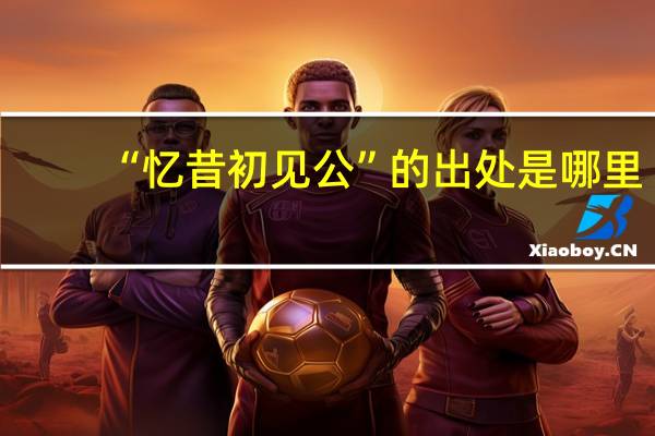 “忆昔初见公”的出处是哪里