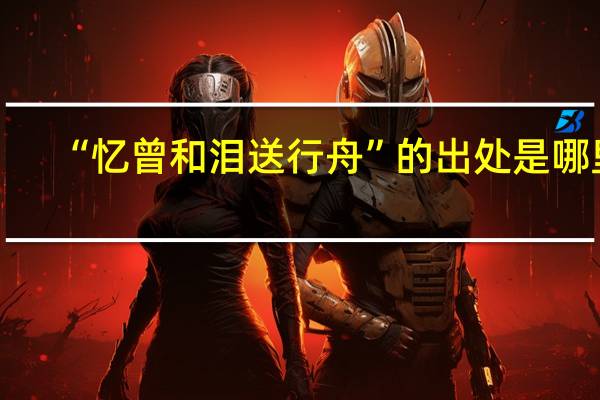 “忆曾和泪送行舟”的出处是哪里