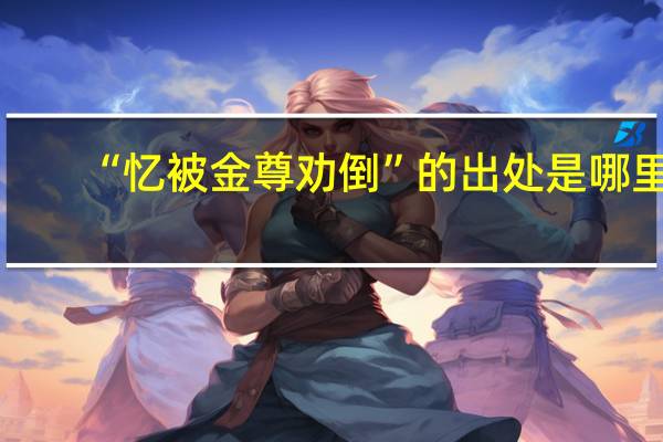 “忆被金尊劝倒”的出处是哪里
