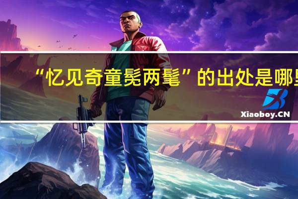 “忆见奇童髧两髦”的出处是哪里