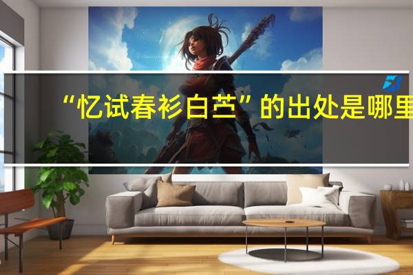 “忆试春衫白苎”的出处是哪里