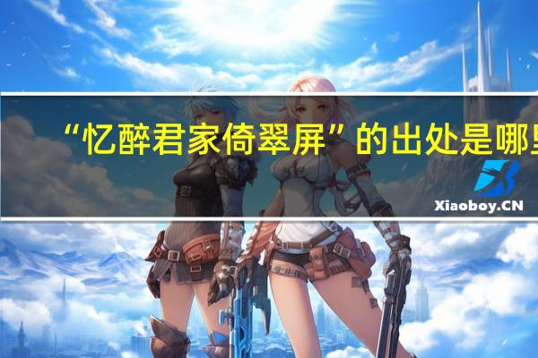 “忆醉君家倚翠屏”的出处是哪里