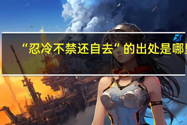 “忍冷不禁还自去”的出处是哪里