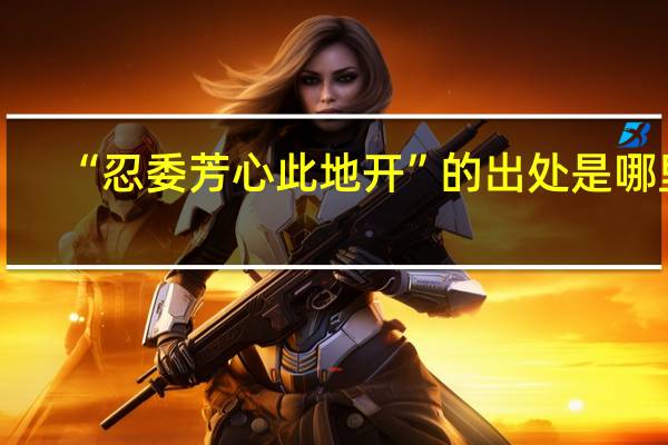 “忍委芳心此地开”的出处是哪里