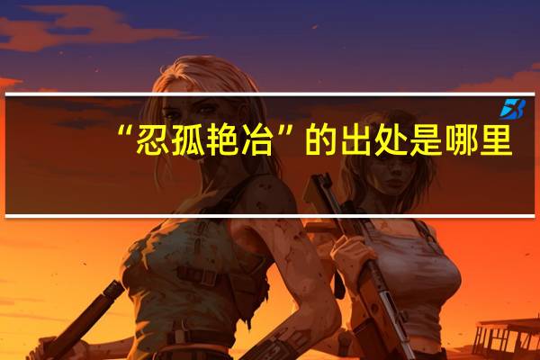 “忍孤艳冶”的出处是哪里