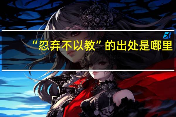 “忍弃不以教”的出处是哪里