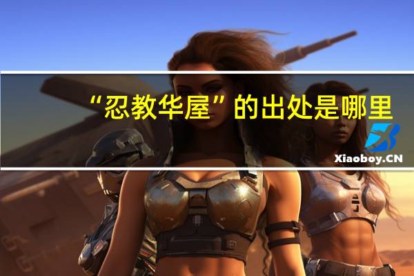 “忍教华屋”的出处是哪里