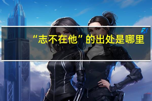 “志不在他”的出处是哪里