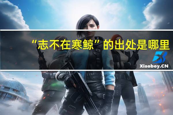 “志不在寒鲸”的出处是哪里