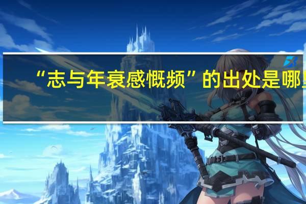 “志与年衰感慨频”的出处是哪里