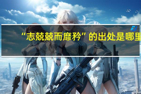 “志兢兢而靡矜”的出处是哪里