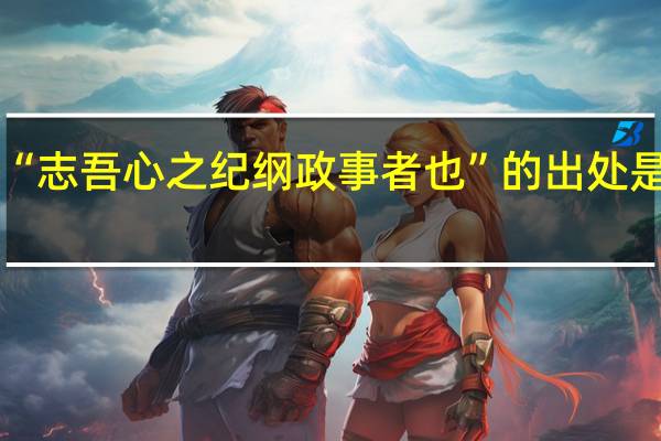 “志吾心之纪纲政事者也”的出处是哪里