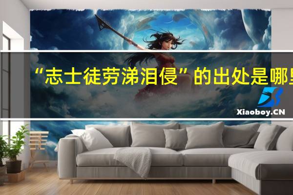 “志士徒劳涕泪侵”的出处是哪里