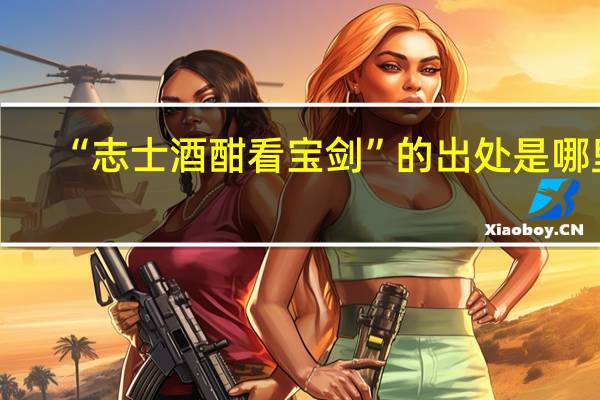 “志士酒酣看宝剑”的出处是哪里