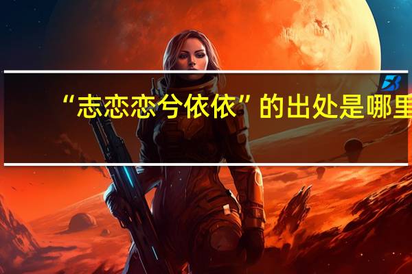 “志恋恋兮依依”的出处是哪里