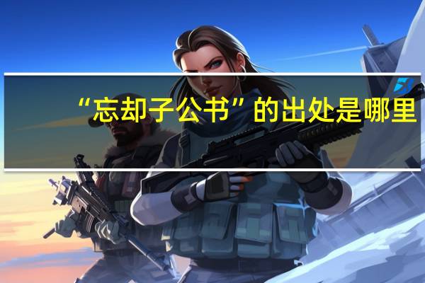 “忘却子公书”的出处是哪里