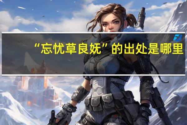 “忘忧草良妩”的出处是哪里