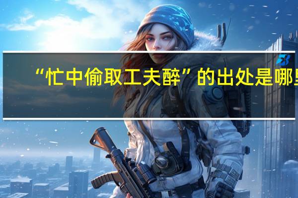 “忙中偷取工夫醉”的出处是哪里