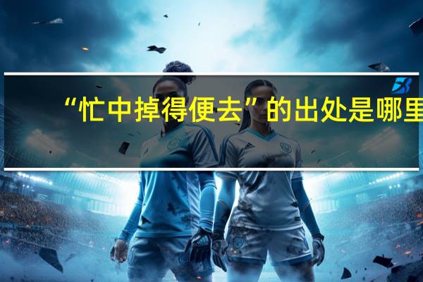 “忙中掉得便去”的出处是哪里