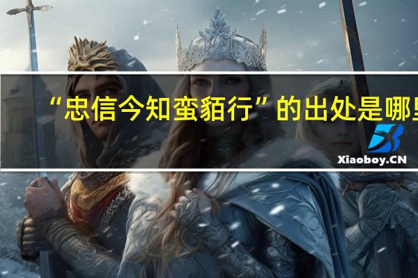 “忠信今知蛮貊行”的出处是哪里