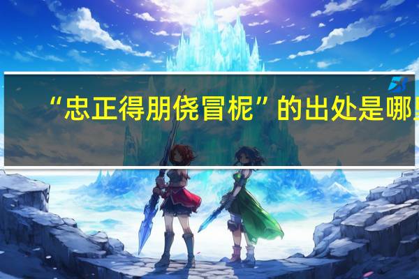 “忠正得朋侥冒柅”的出处是哪里
