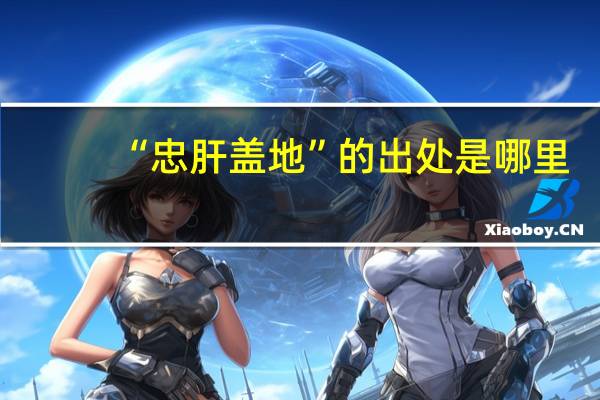 “忠肝盖地”的出处是哪里
