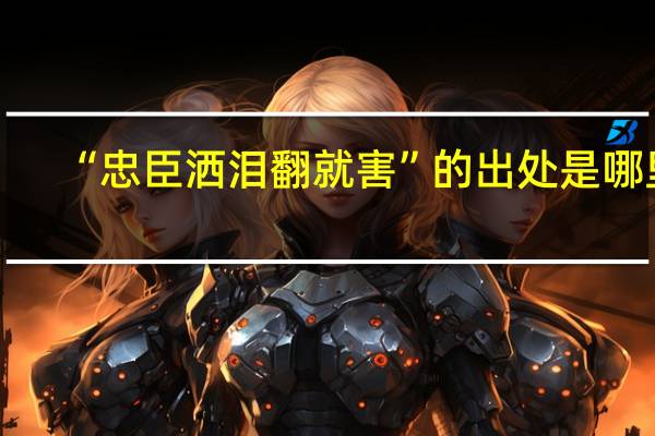 “忠臣洒泪翻就害”的出处是哪里