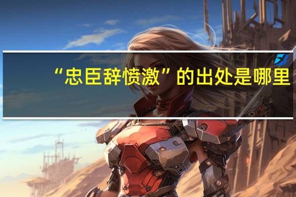 “忠臣辞愤激”的出处是哪里