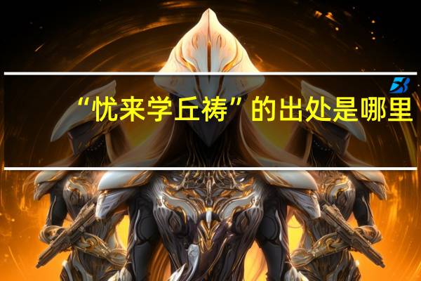 “忧来学丘祷”的出处是哪里