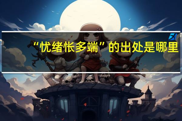 “忧绪怅多端”的出处是哪里