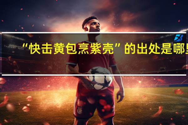 “快击黄包烹紫壳”的出处是哪里