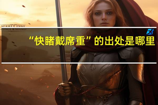 “快睹戴席重”的出处是哪里