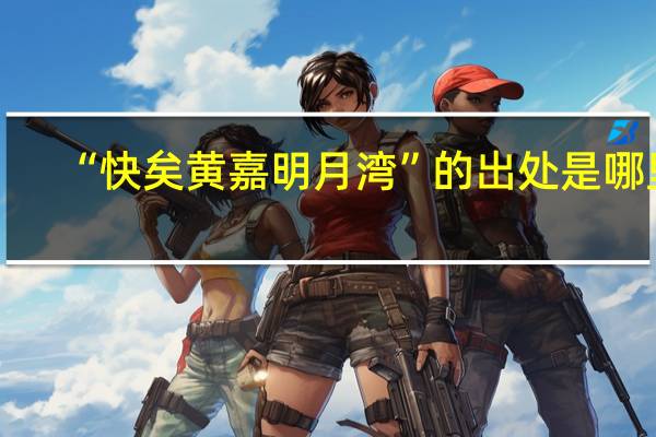 “快矣黄嘉明月湾”的出处是哪里
