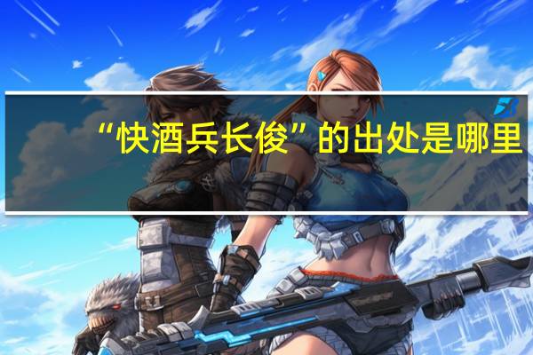 “快酒兵长俊”的出处是哪里