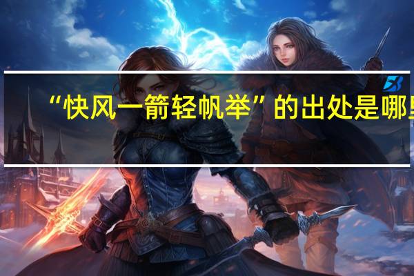 “快风一箭轻帆举”的出处是哪里