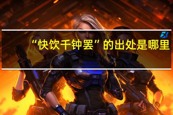 “快饮千钟罢”的出处是哪里